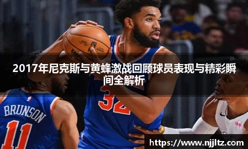 2017年尼克斯与黄蜂激战回顾球员表现与精彩瞬间全解析