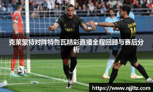 克莱蒙特对阵特鲁瓦精彩直播全程回顾与赛后分析