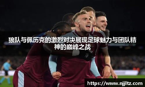 狼队与佩历克的激烈对决展现足球魅力与团队精神的巅峰之战