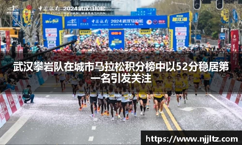 武汉攀岩队在城市马拉松积分榜中以52分稳居第一名引发关注